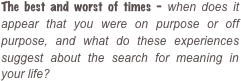 The best and worst of times - when does it appear that you were on purpose or off purpose, and what do these experiences suggest about the search for meaning in your life?