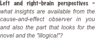 Left and right-brain perspectives - what insights are available from the cause-and-effect observer in you and also the part that looks for the novel and the "illogical"?