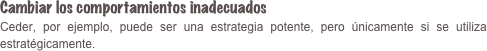 Cambiar los comportamientos inadecuados Ceder, por ejemplo, puede ser una estrategia potente, pero únicamente si se utiliza estratégicamente. 